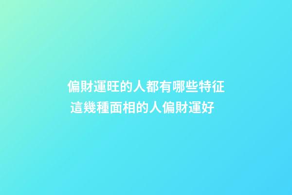偏財運旺的人都有哪些特征 這幾種面相的人偏財運好